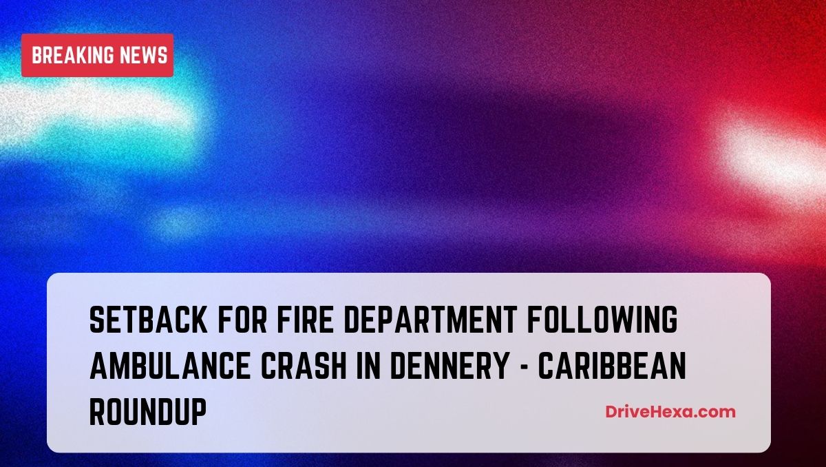 Fire Department faces setback after ambulance crash in Dennery CARIBBEAN ROUNDUP