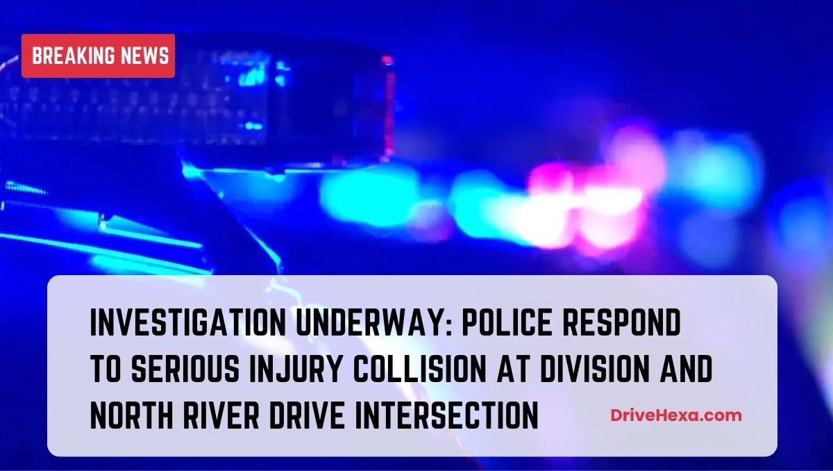 Investigation Underway: Police Respond to Serious Injury Collision at Division and North River Drive Intersection